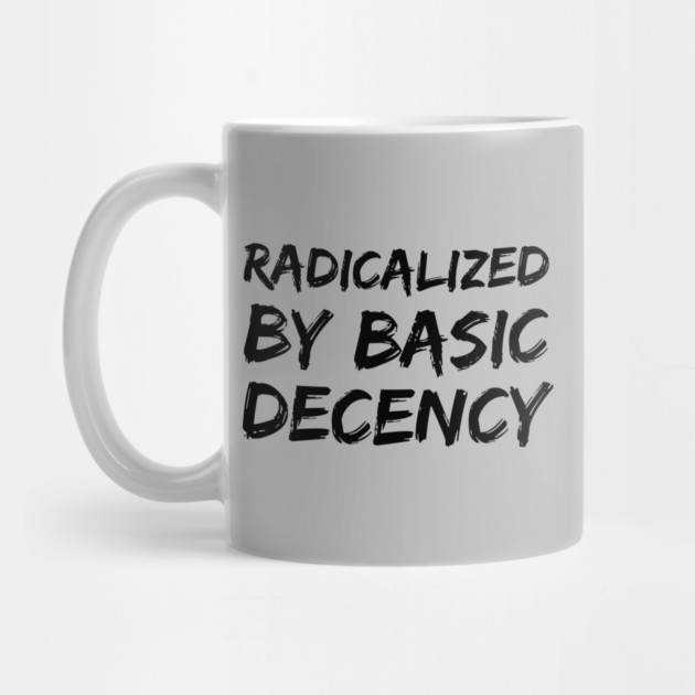 Radicalized-By-Basic-Decency by Creatifly Graphic Tees