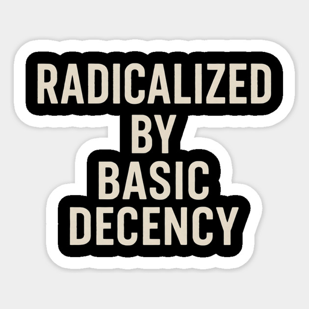 Radicalized-by-Basic-Decency –Funny-Social-Justice-Democracy-Quote Sticker by ArtistTee ⭐⭐⭐⭐⭐