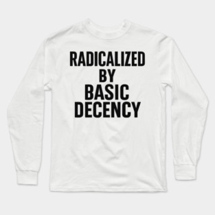 Radicalized by Basic Decency – Progressive Funny Democracy Saying Long Sleeve T-Shirt