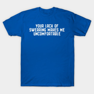 Your Lack of Swearing Makes Me Uncomfortable Funny Sarcastic T-Shirt