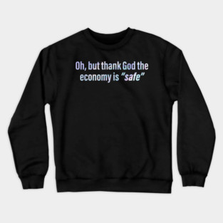 Oh But Thank God The Economy Is Safe Crewneck Sweatshirt