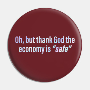 Oh But Thank God The Economy Is Safe Pin