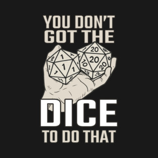 You don't got the DICE to do that T-Shirt