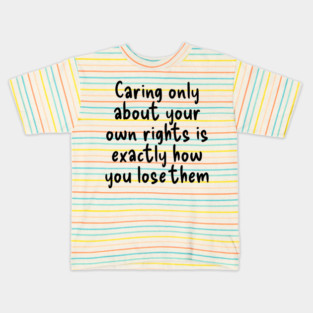 Caring only about your own rights is exactly how you lose them. Kids T-Shirt
