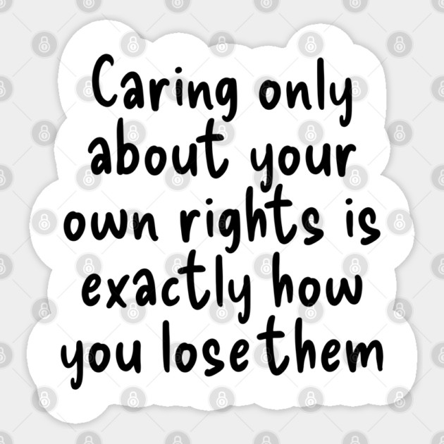 Caring only about your own rights is exactly how you lose them. Sticker by Luxinda