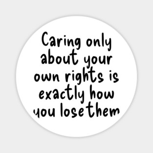 Caring only about your own rights is exactly how you lose them. Magnet