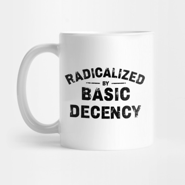 Radicalized-By-Basic-Decency by Creatifly Graphic Tees