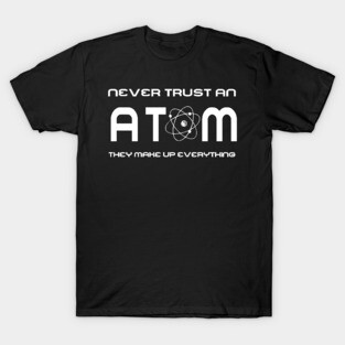 Never Trust an Atom, They Make Up Everything T-Shirt