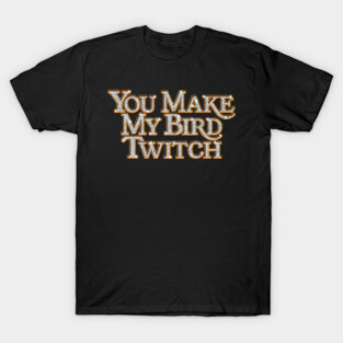 You Make My Bird Twitch - Righteous Gemstones T-Shirt