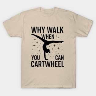 Why Walk When You Can Cartwheel T-Shirt
