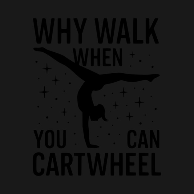 Why Walk When You Can Cartwheel by ArtistTee ⭐⭐⭐⭐⭐