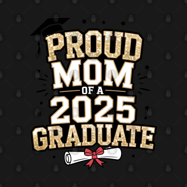 Proud Mom Of A 2025 Graduate by Creatifly Graphic Tees