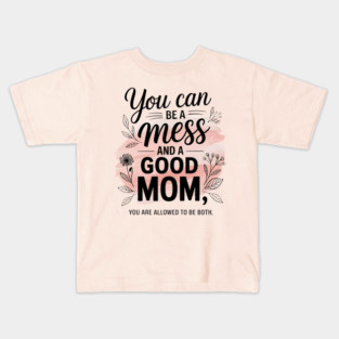 You Can Be A Mess And A Good Mom You Are Allowed To Be Both Kids T-Shirt