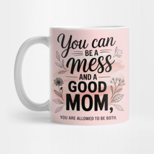 You Can Be A Mess And A Good Mom You Are Allowed To Be Both Mug