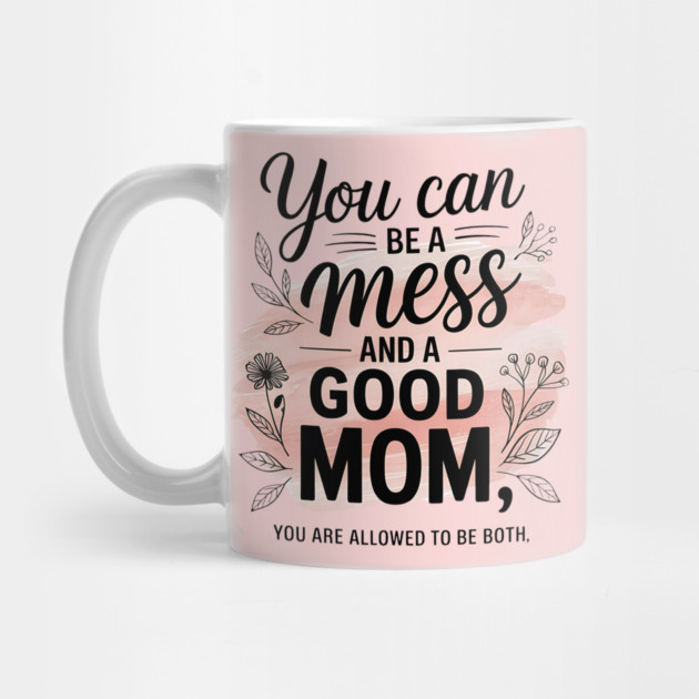 You Can Be A Mess And A Good Mom You Are Allowed To Be Both by Creatifly Graphic Tees