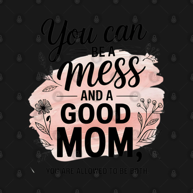 You Can Be A Mess And A Good Mom You Are Allowed To Be Both by Creatifly Graphic Tees