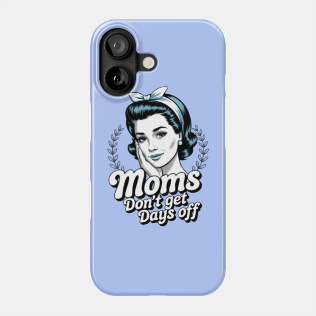 Moms Don't Get Days Off Phone Case by Creatifly Graphic Tees