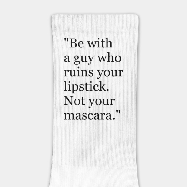 Be with a guy who ruins your lipstick. Not your mascara Funny sayings hilarious humor Quote by Darksavage