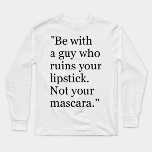 Be with a guy who ruins your lipstick. Not your mascara Funny sayings hilarious humor Quote Long Sleeve T-Shirt