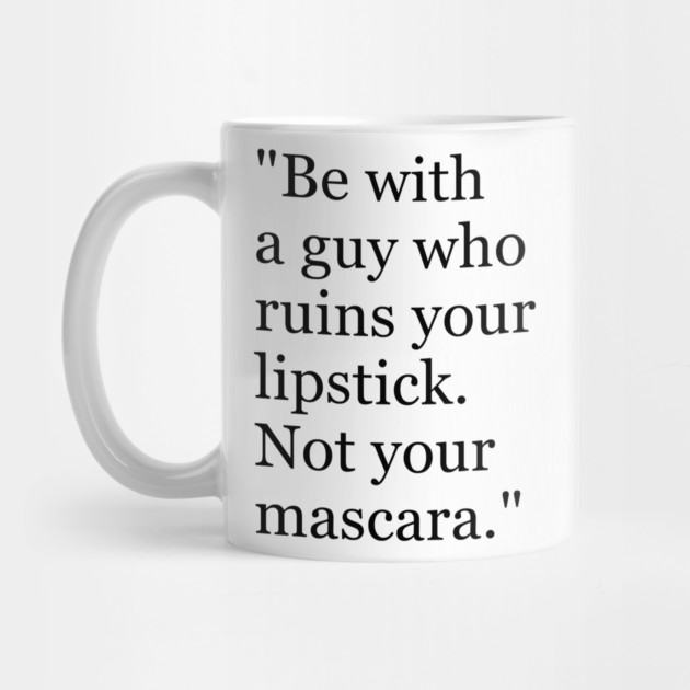 Be with a guy who ruins your lipstick. Not your mascara Funny sayings hilarious humor Quote by Darksavage