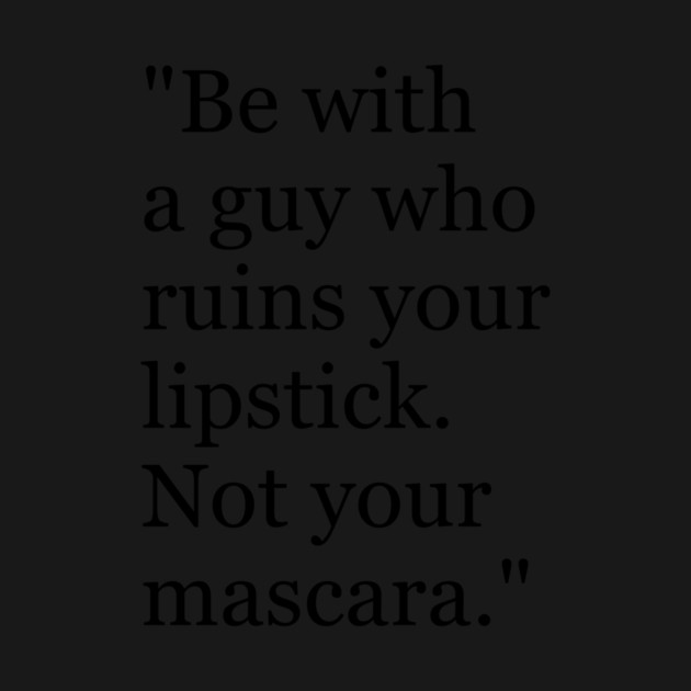 Be with a guy who ruins your lipstick. Not your mascara Funny sayings hilarious humor Quote by Darksavage