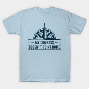My compass doesn’t point home T-Shirt