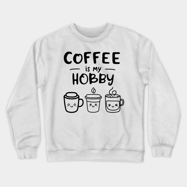 Funny Coffee Is My Hobby Crewneck Sweatshirt by OUTFITPAW