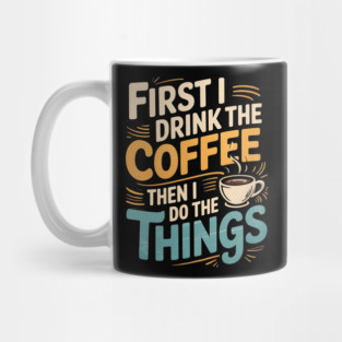 First I Drink The Coffee Then I Do The Things Mug