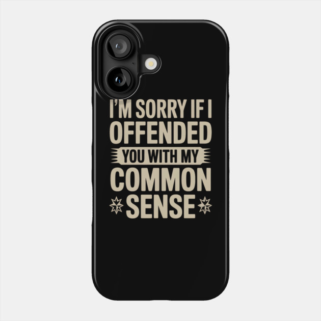 I'm Sorry If I Offended You With My Common Sense Phone Case by Creatifly Graphic Tees
