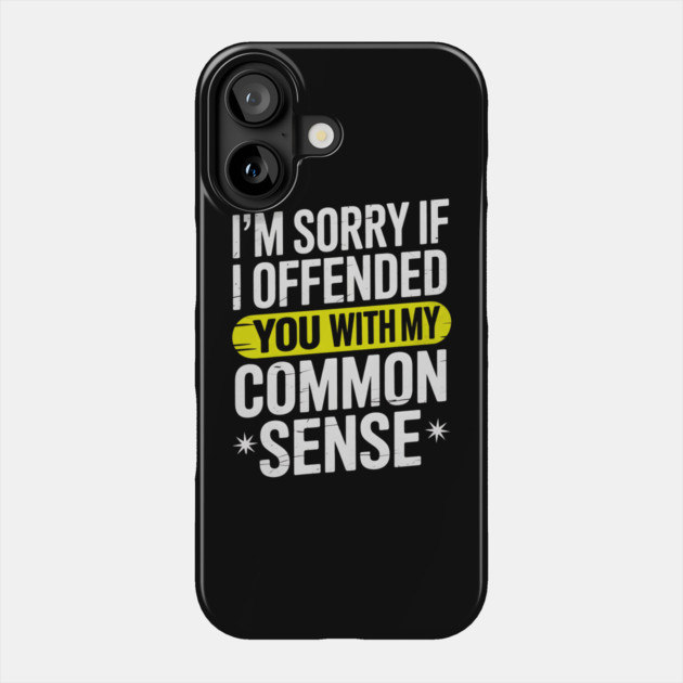 I'm Sorry If I Offended You With My Common Sense Phone Case by Creatifly Graphic Tees
