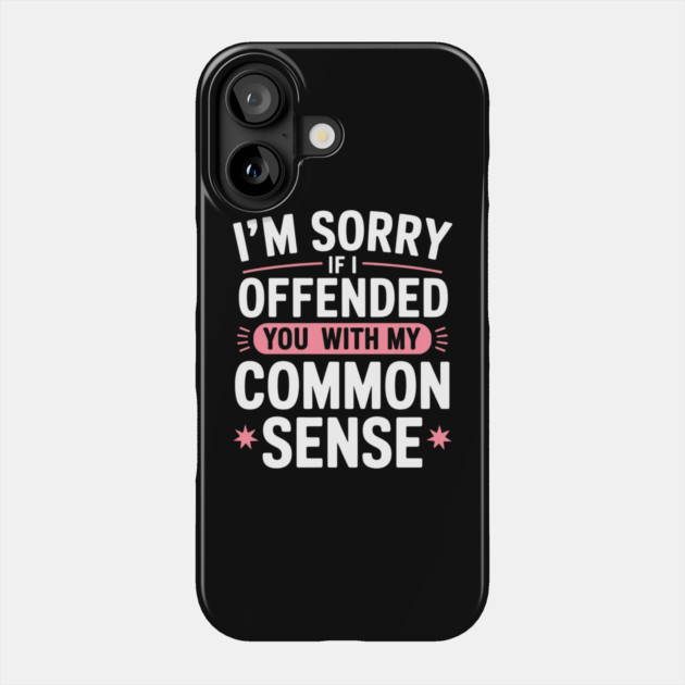 I'm Sorry If I Offended You With My Common Sense Phone Case by Creatifly Graphic Tees