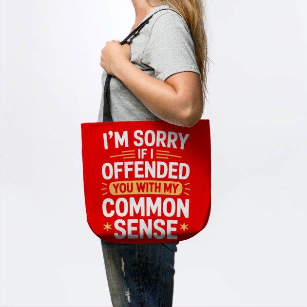 I'm Sorry If I Offended You With My Common Sense by Creatifly Graphic Tees