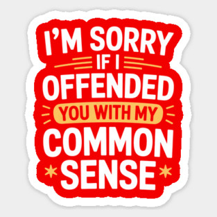 I'm Sorry If I Offended You With My Common Sense Sticker