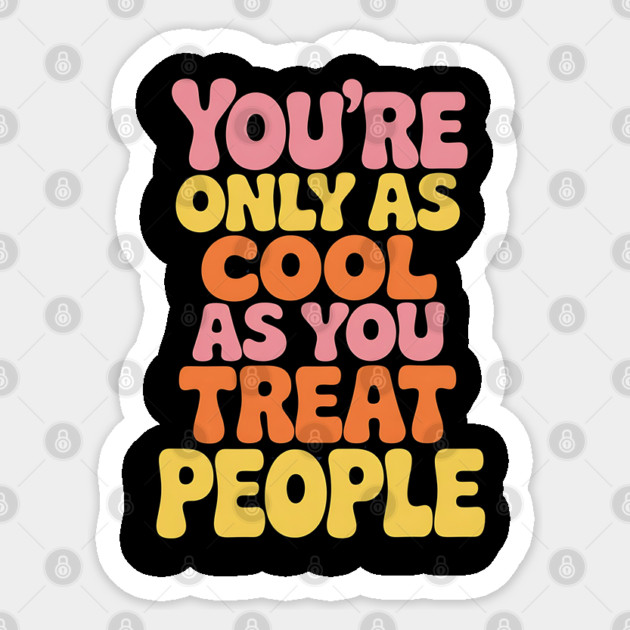 youre-only-as-cool-as-you-treat-people Sticker by Creatifly Graphic Tees