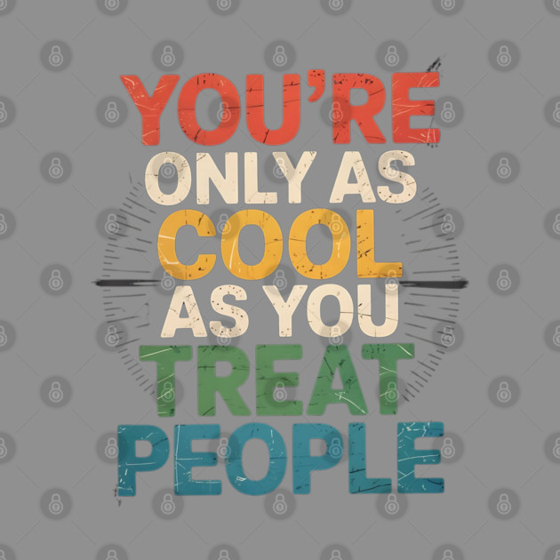 youre-only-as-cool-as-you-treat-people by Creatifly Graphic Tees
