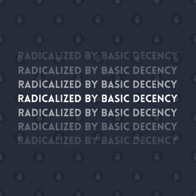 radicalized-by-basic-decency by Creatifly Graphic Tees