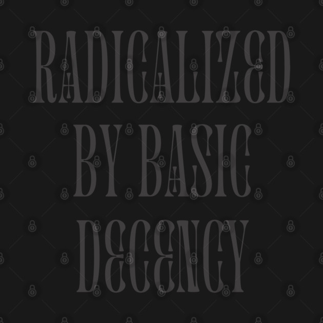 radicalized-by-basic-decency by Creatifly Graphic Tees