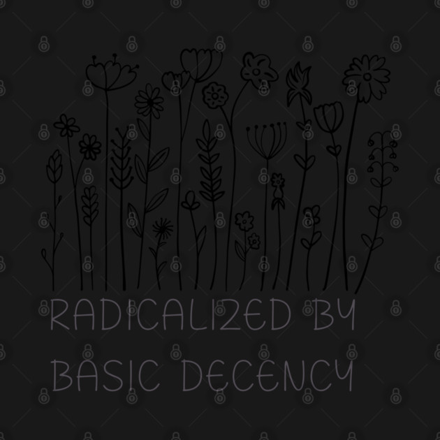 radicalized-by-basic-decency by Creatifly Graphic Tees