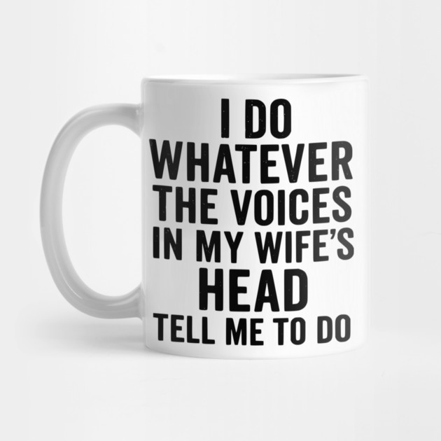 I Do Whatever The Voices in My Wife's Head Tell Me To Do by ArtistTee ⭐⭐⭐⭐⭐