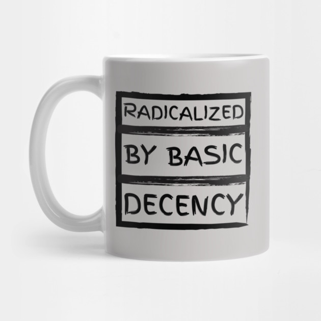 radicalized-by-basic-decency by Creatifly Graphic Tees