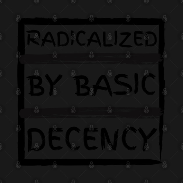radicalized-by-basic-decency by Creatifly Graphic Tees