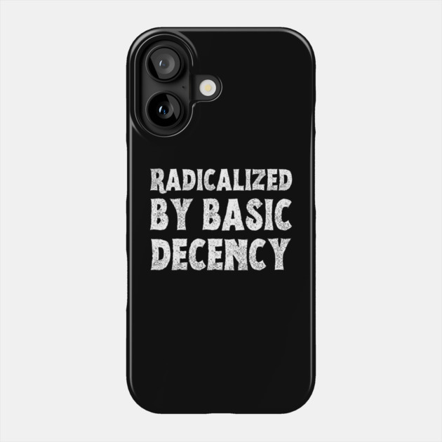 radicalized-by-basic-decency Phone Case by Creatifly Graphic Tees
