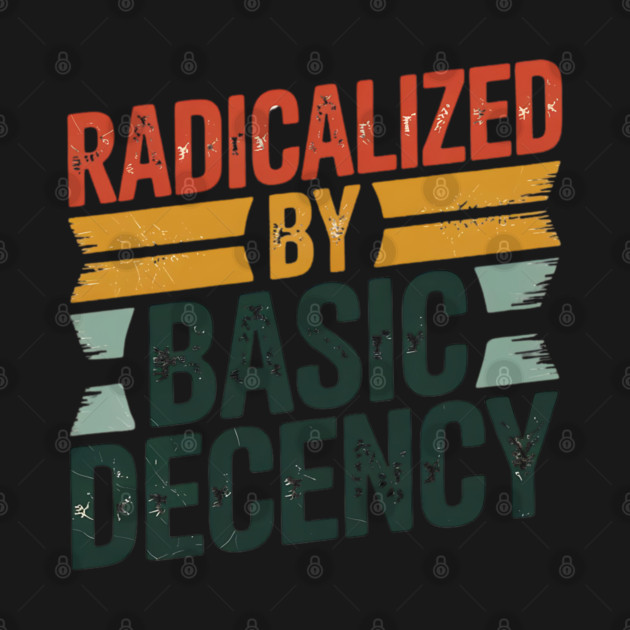 radicalized-by-basic-decency by Creatifly Graphic Tees
