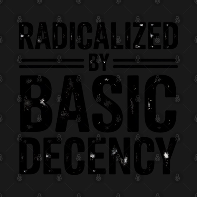 radicalized-by-basic-decency by Creatifly Graphic Tees