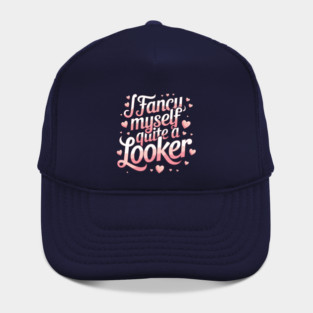 I fancy myself quite a looker Hat