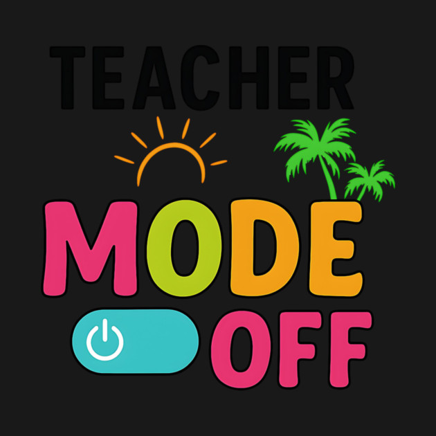 Teacher-Mode-Off–Summer-Vacation-Vibes-Funny-End-of-School by ArtistTee ⭐⭐⭐⭐⭐