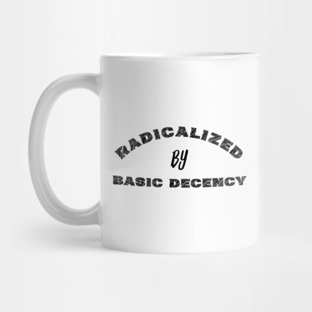 radicalized-by-basic-decency by Creatifly Graphic Tees