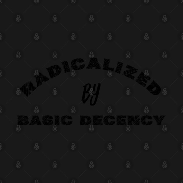 radicalized-by-basic-decency by Creatifly Graphic Tees