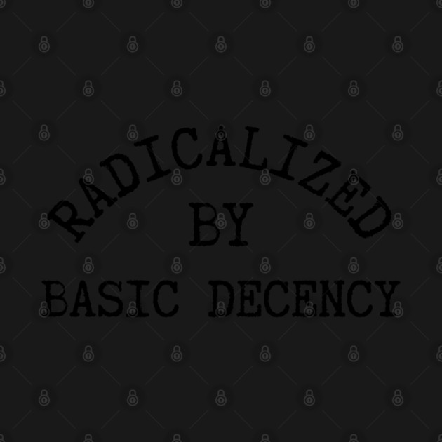 radicalized-by-basic-decency by Creatifly Graphic Tees