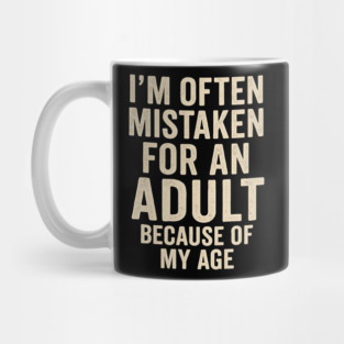 I'm Often Mistaken For An Adult Because Of My Age – Funny Sarcastic Quote Mug